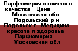 Парфюмерия отличного качества › Цена ­ 1 350 - Московская обл., Подольский р-н, Подольск г. Медицина, красота и здоровье » Парфюмерия   . Московская обл.